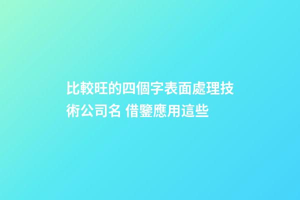 比較旺的四個字表面處理技術公司名 借鑒應用這些